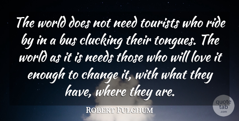 Robert Fulghum Quote About Love, Needs, World: The World Does Not Need...