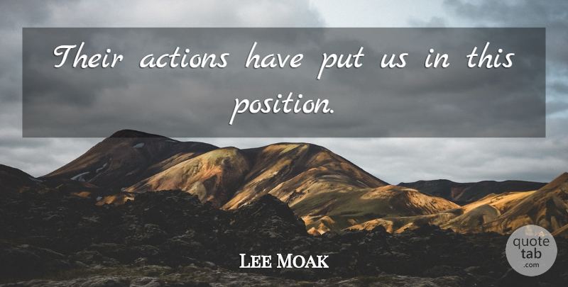 Lee Moak Quote About Actions: Their Actions Have Put Us...