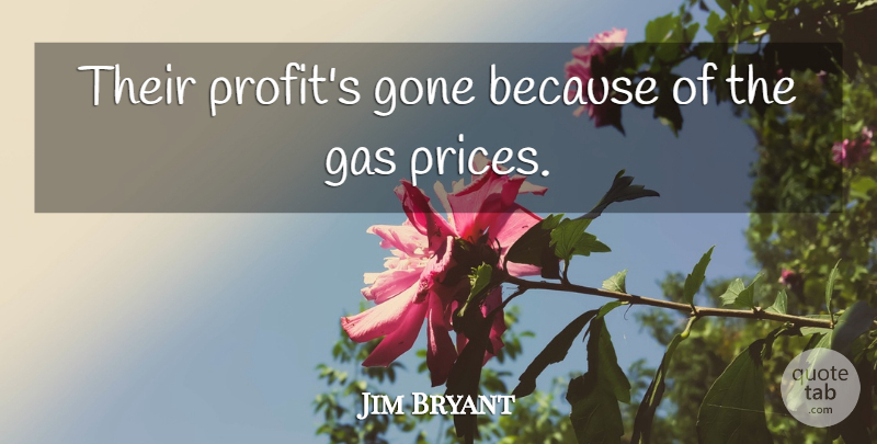 Jim Bryant Quote About Gas, Gone: Their Profits Gone Because Of...