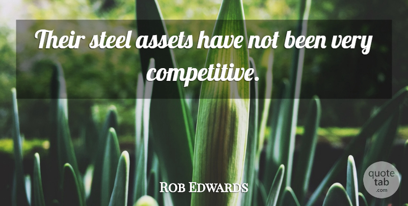 Rob Edwards Quote About Assets, Steel: Their Steel Assets Have Not...