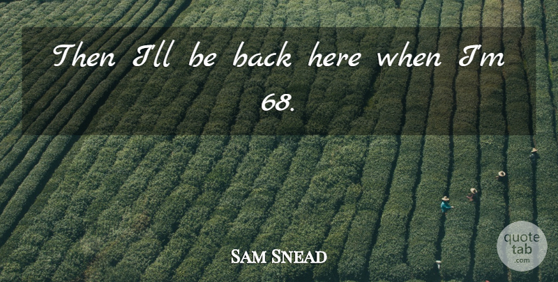 Sam Snead Quote About undefined: Then Ill Be Back Here...