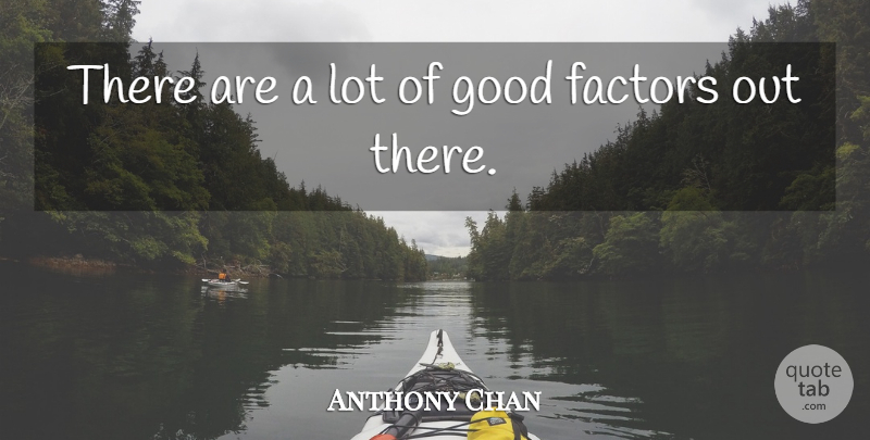 Anthony Chan Quote About Factors, Good: There Are A Lot Of...