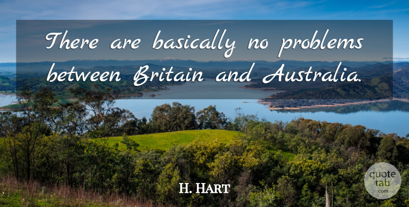 H. Hart Quote About Basically, Britain, Problems: There Are Basically No Problems...