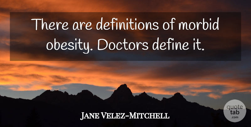 Jane Velez-Mitchell Quote About Doctors: There Are Definitions Of Morbid...