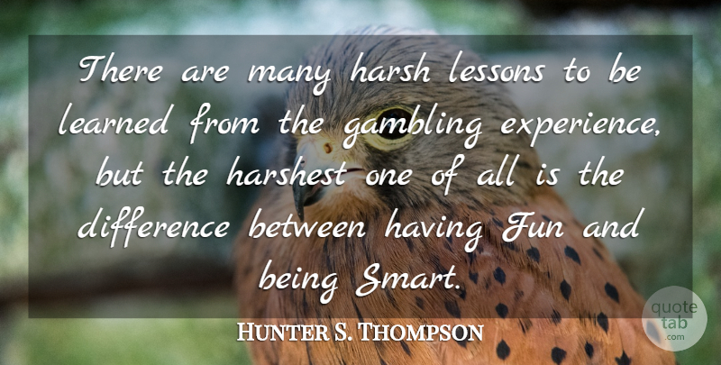 Hunter S. Thompson Quote About Fun, Smart, Lessons To Be Learned: There Are Many Harsh Lessons...