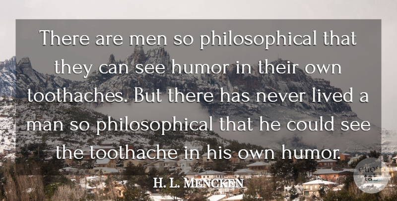 H. L. Mencken Quote About Philosophical, Humor, Men: There Are Men So Philosophical...