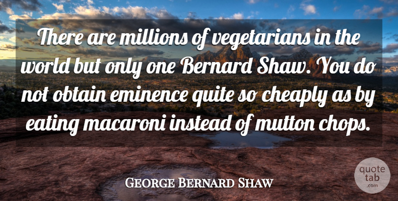 George Bernard Shaw Quote About Bernard, Cheaply, Eating, Instead, Macaroni: There Are Millions Of Vegetarians...