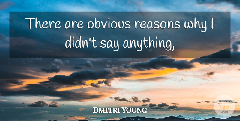 Dmitri Young Quote About Obvious, Reasons: There Are Obvious Reasons Why...