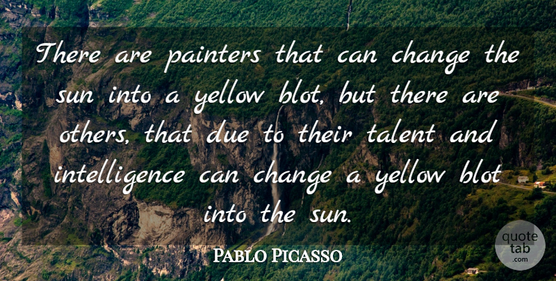 Pablo Picasso Quote About Blot, Change, Due, Intelligence, Painters: There Are Painters That Can...
