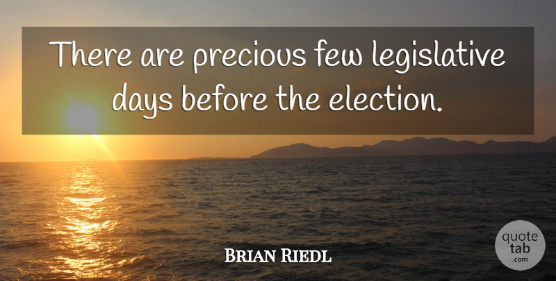 Brian Riedl Quote About Days, Few, Precious: There Are Precious Few Legislative...