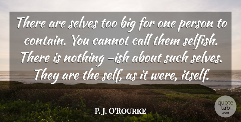 P. J. O'Rourke Quote About Cannot, Selves: There Are Selves Too Big...
