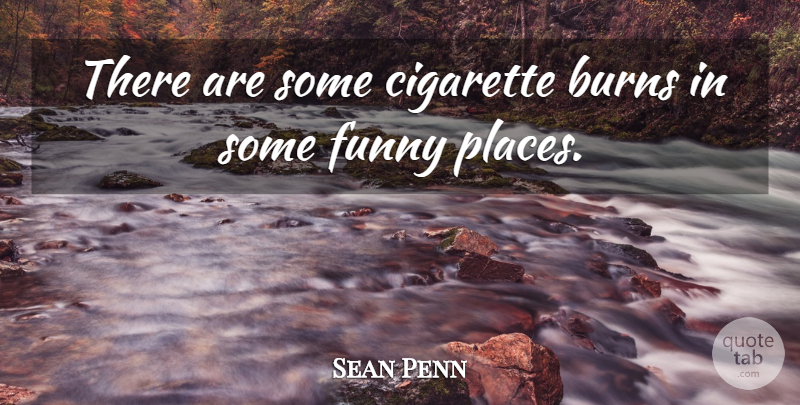 Sean Penn Quote About Burns, Cigarette, Funny: There Are Some Cigarette Burns...