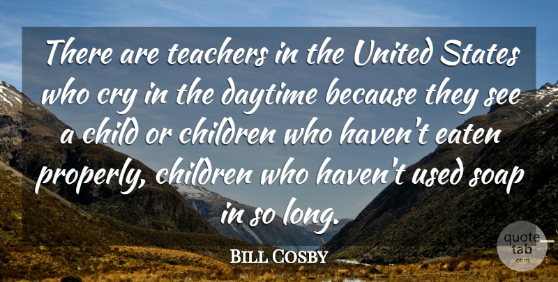 Bill Cosby Quote About Children, Daytime, Eaten, Soap, States: There Are Teachers In The...