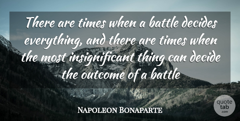 Napoleon Bonaparte Quote About Battle, Decides, Outcome: There Are Times When A...