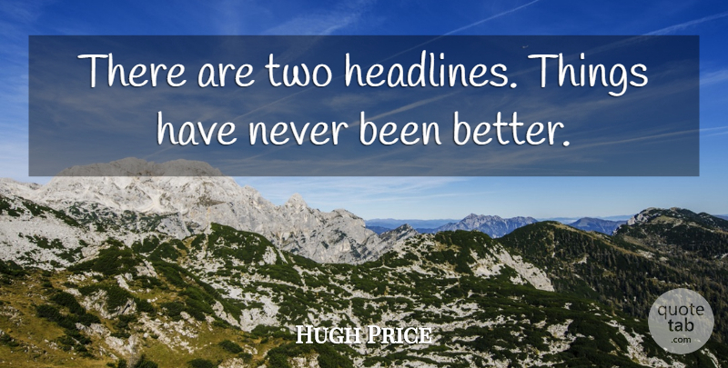 Hugh Price Quote About undefined: There Are Two Headlines Things...