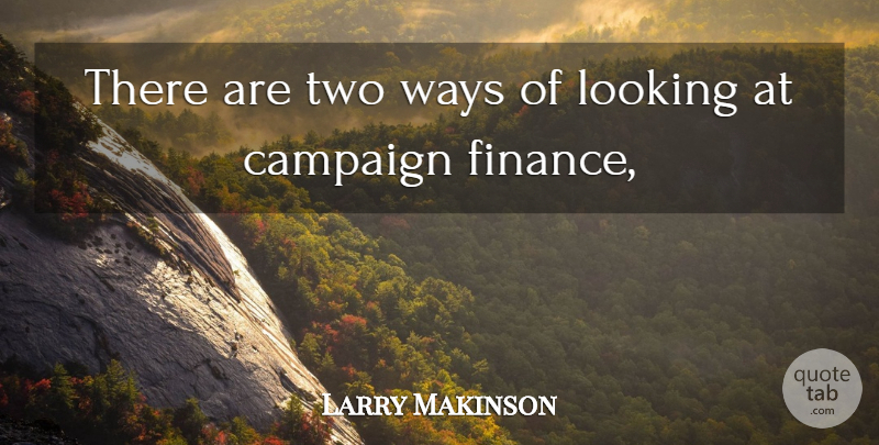 Larry Makinson Quote About Campaign, Finance, Looking, Ways: There Are Two Ways Of...