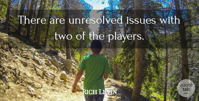 Rich Levin Quote About Issues, Unresolved: There Are Unresolved Issues With...