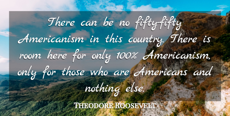 Theodore Roosevelt Quote About Country, Fifty, Rooms: There Can Be No Fifty...