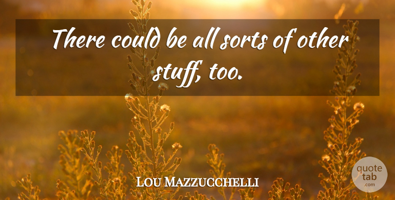 Lou Mazzucchelli Quote About Sorts: There Could Be All Sorts...