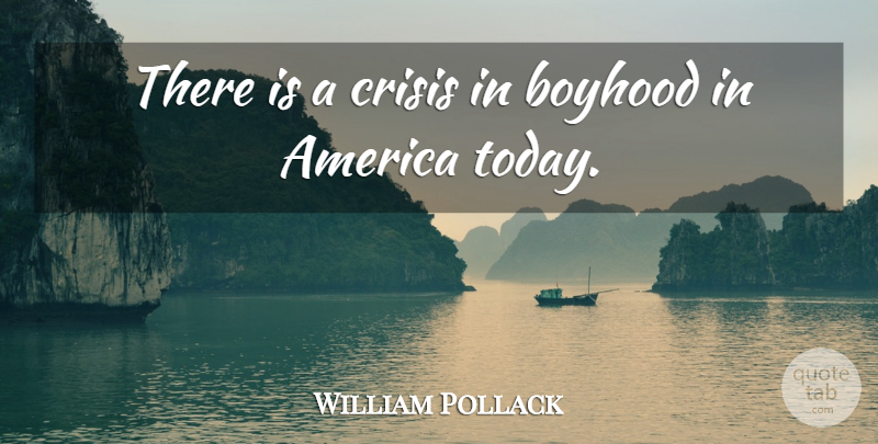 William Pollack Quote About America, Boyhood, Crisis: There Is A Crisis In...