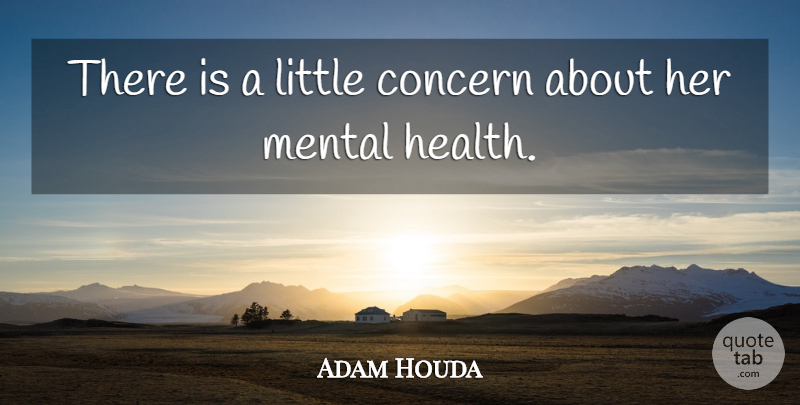 Adam Houda Quote About Concern, Mental: There Is A Little Concern...