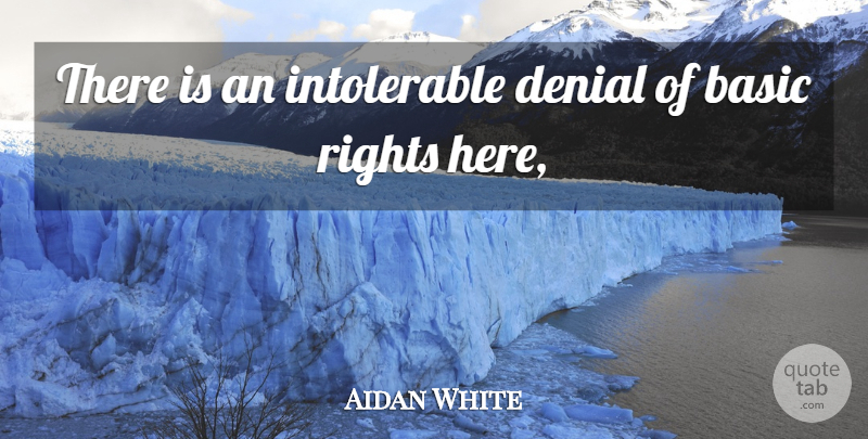 Aidan White Quote About Basic, Denial, Rights: There Is An Intolerable Denial...