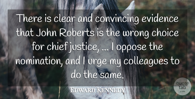 Edward Kennedy Quote About Chief, Choice, Clear, Colleagues, Convincing: There Is Clear And Convincing...