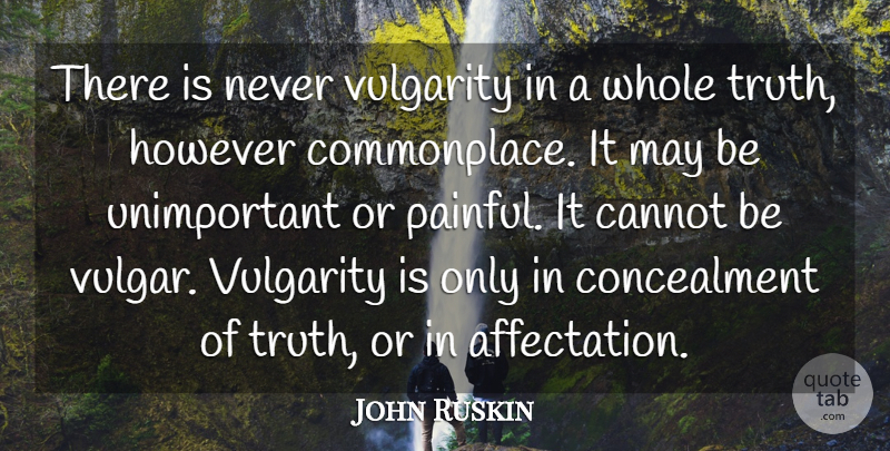 John Ruskin Quote About Pain, Vulgarity Is, May: There Is Never Vulgarity In...