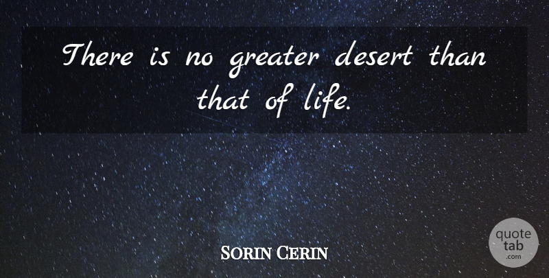 Sorin Cerin Quote About Desert, Greater: There Is No Greater Desert...