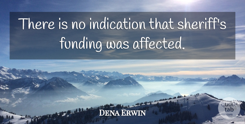 Dena Erwin Quote About Funding, Indication: There Is No Indication That...