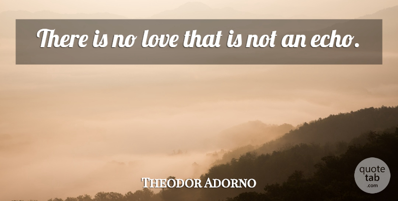 Theodor Adorno Quote About Echoes, No Love: There Is No Love That...