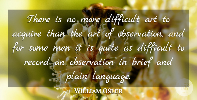 William Osler Quote About Art, Men, Plain Language: There Is No More Difficult...