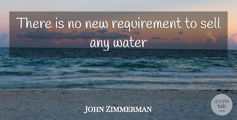 John Zimmerman Quote About Sell, Water: There Is No New Requirement...