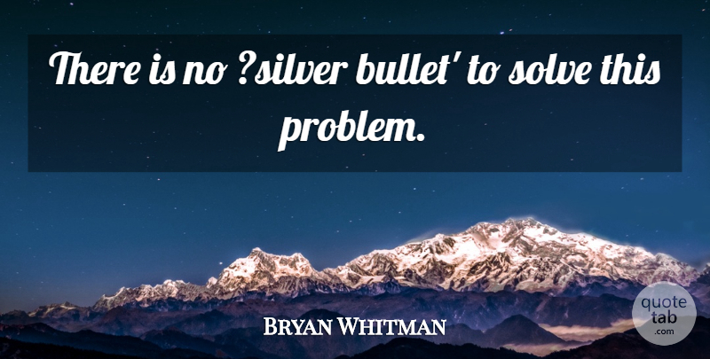 Bryan Whitman Quote About Solve: There Is No Silver Bullet...