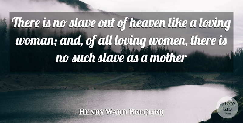 Henry Ward Beecher Quote About Heaven, Loving, Mother, Slave: There Is No Slave Out...