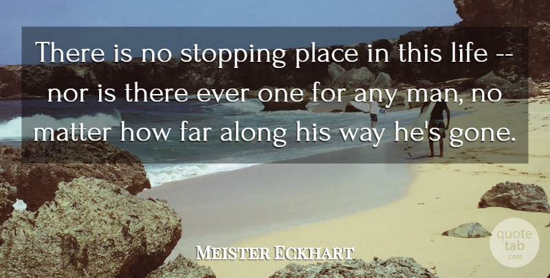 Meister Eckhart Quote About Along, Far, Life, Matter, Nor: There Is No Stopping Place...
