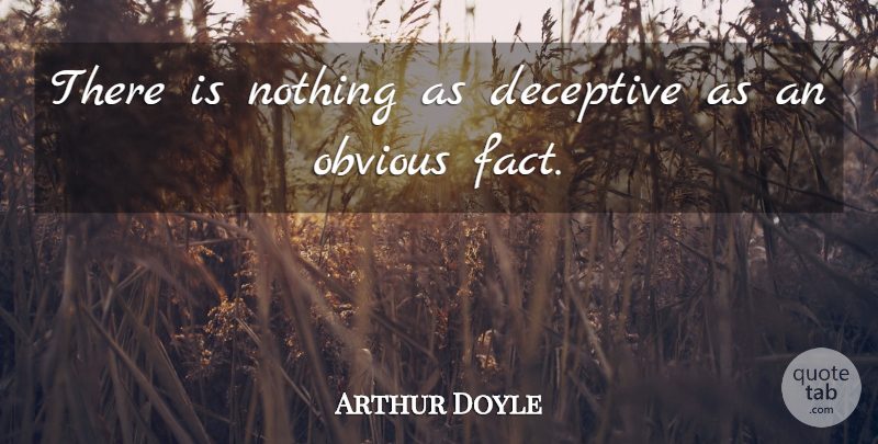 Arthur Doyle Quote About Deceptive, Obvious: There Is Nothing As Deceptive...