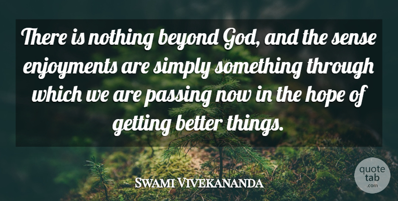 Swami Vivekananda Quote About Get Better, Passing, Enjoyment: There Is Nothing Beyond God...