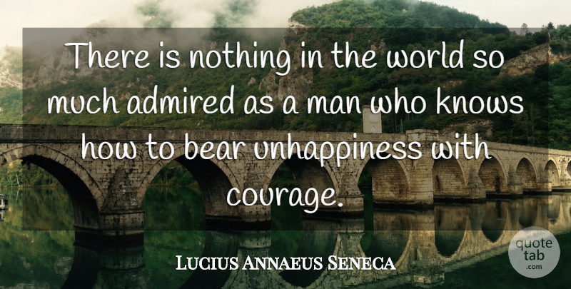 Lucius Annaeus Seneca Quote About Admired, Courage, Man: There Is Nothing In The...