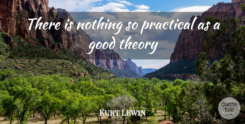 Kurt Lewin Quote About Theory, Practicals, Practicality: There Is Nothing So Practical...
