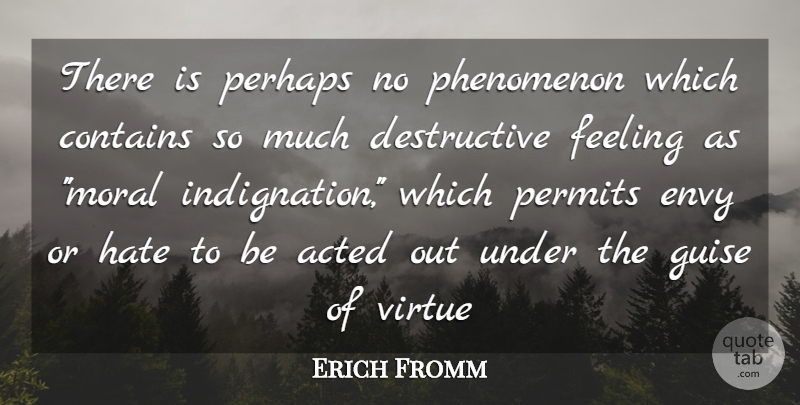 Erich Fromm Quote About Acted, Contains, Envy, Feeling, Guise: There Is Perhaps No Phenomenon...
