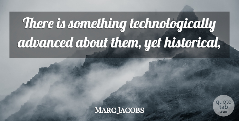 Marc Jacobs Quote About Advanced: There Is Something Technologically Advanced...