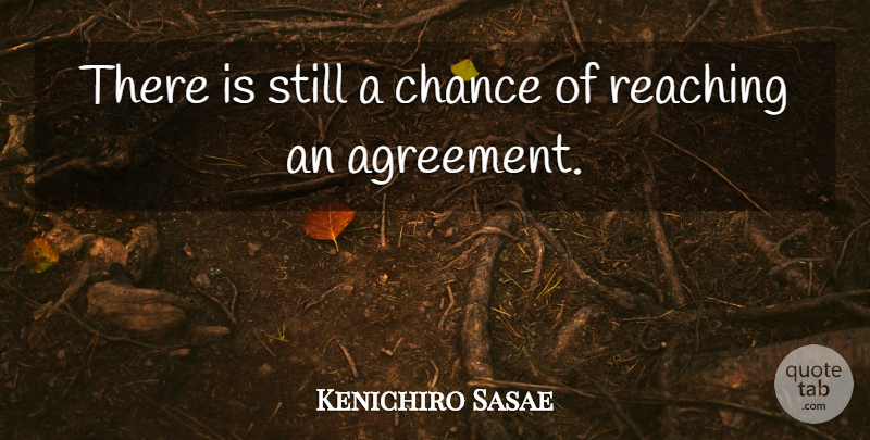 Kenichiro Sasae Quote About Agreement, Chance, Reaching: There Is Still A Chance...
