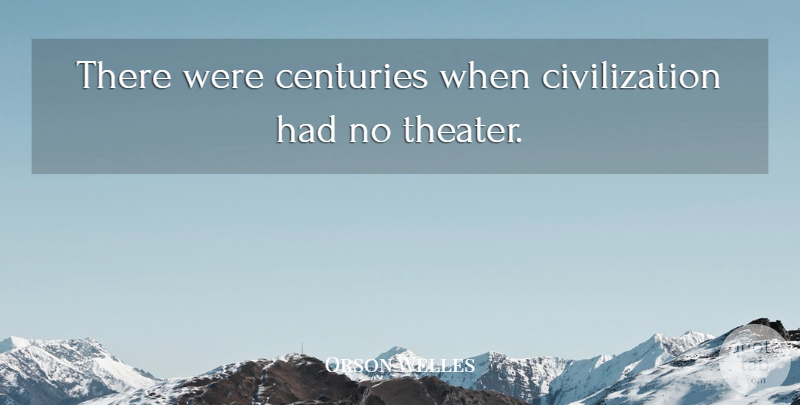 Orson Welles Quote About Civilization, Century, Theater: There Were Centuries When Civilization...