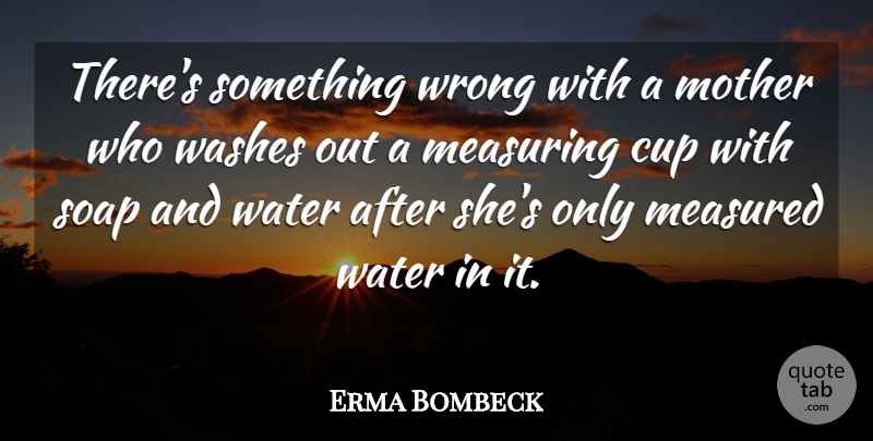 Erma Bombeck Quote About Mother, Fun, Water: Theres Something Wrong With A...