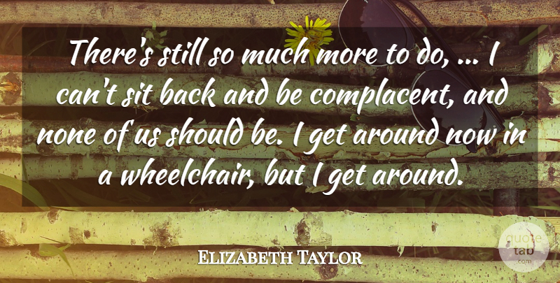 Elizabeth Taylor Quote About None, Sit: Theres Still So Much More...