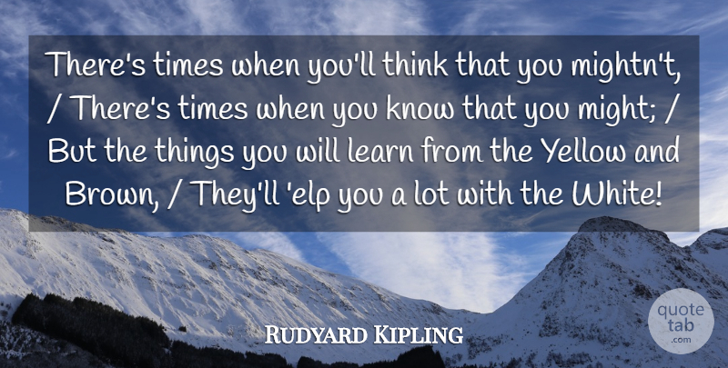 Rudyard Kipling Quote About Learn, Yellow: Theres Times When Youll Think...