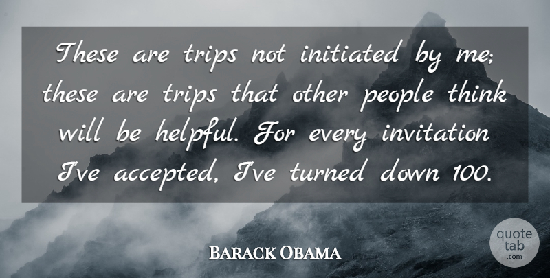 Barack Obama Quote About Invitation, People, Trips, Turned: These Are Trips Not Initiated...