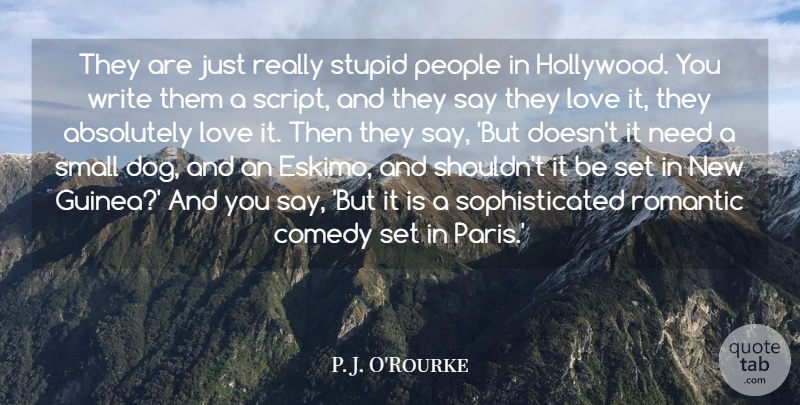 P. J. O'Rourke Quote About Absolutely, Comedy, Love, People, Romantic: They Are Just Really Stupid...