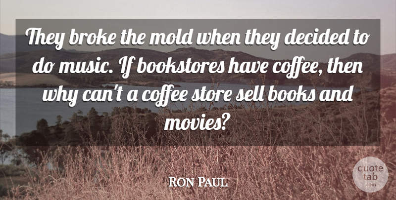 Ron Paul Quote About Bookstores, Broke, Coffee, Decided, Mold: They Broke The Mold When...